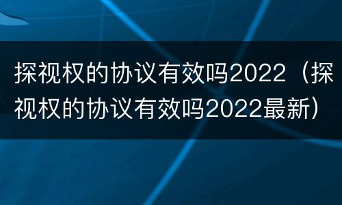 探视权的协议有效吗2022（探视权的协议有效吗2022最新）