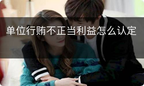单位行贿不正当利益怎么认定