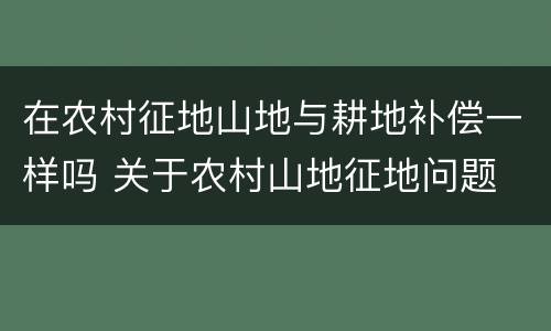 在农村征地山地与耕地补偿一样吗 关于农村山地征地问题