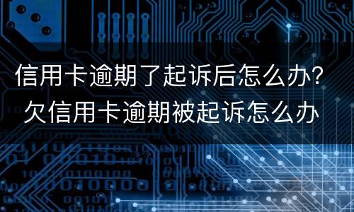 信用卡逾期了起诉后怎么办？ 欠信用卡逾期被起诉怎么办
