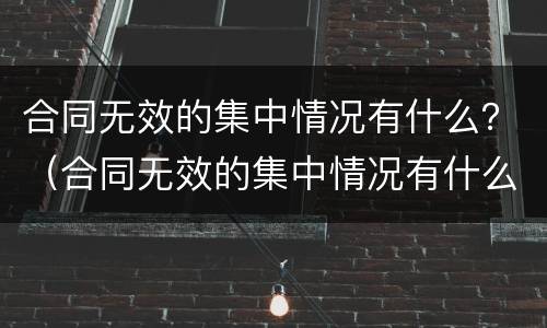 合同无效的集中情况有什么？（合同无效的集中情况有什么影响）