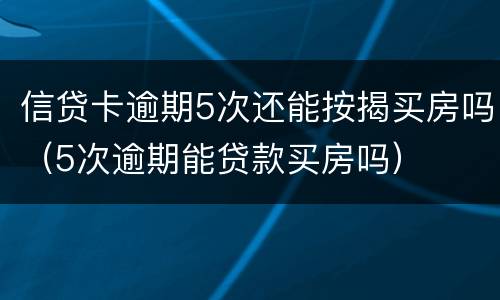 信贷卡逾期5次还能按揭买房吗（5次逾期能贷款买房吗）
