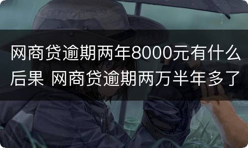 网商贷逾期两年8000元有什么后果 网商贷逾期两万半年多了会被起诉吗