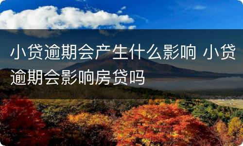 小贷逾期会产生什么影响 小贷逾期会影响房贷吗