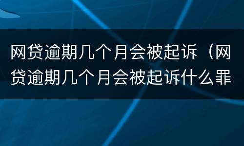网贷逾期几个月会被起诉（网贷逾期几个月会被起诉什么罪）