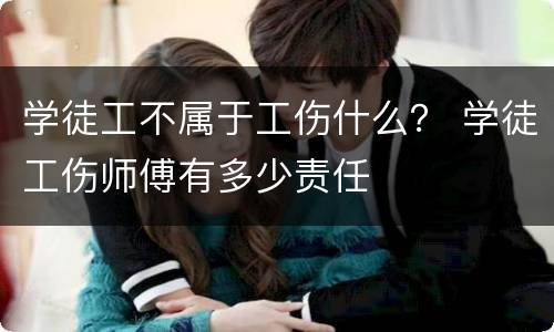 学徒工不属于工伤什么？ 学徒工伤师傅有多少责任