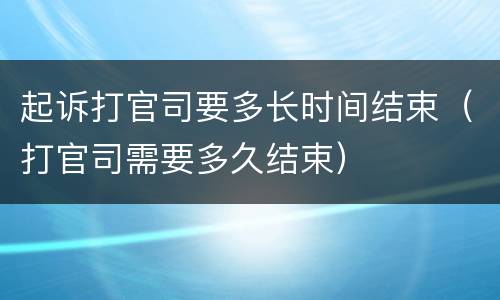 起诉打官司要多长时间结束（打官司需要多久结束）