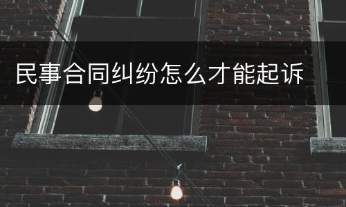 民事合同纠纷怎么才能起诉