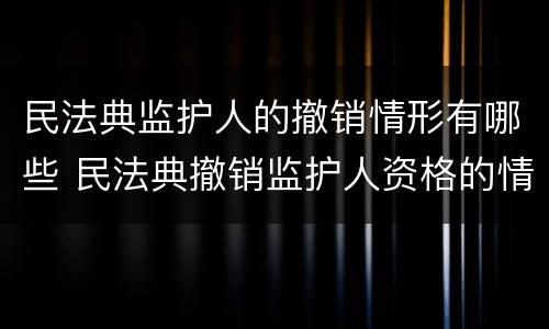 民法典监护人的撤销情形有哪些 民法典撤销监护人资格的情形