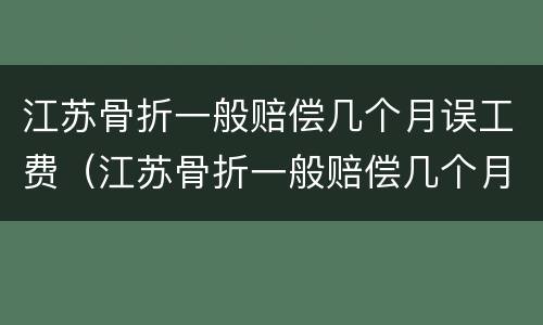 江苏骨折一般赔偿几个月误工费（江苏骨折一般赔偿几个月误工费多少）