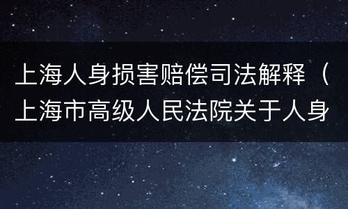 上海人身损害赔偿司法解释（上海市高级人民法院关于人身损害赔偿）
