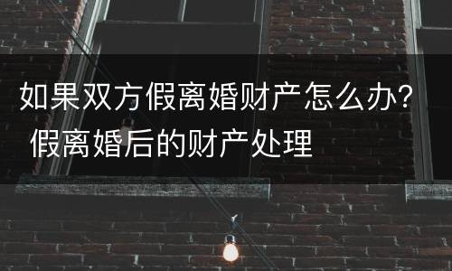 如果双方假离婚财产怎么办？ 假离婚后的财产处理