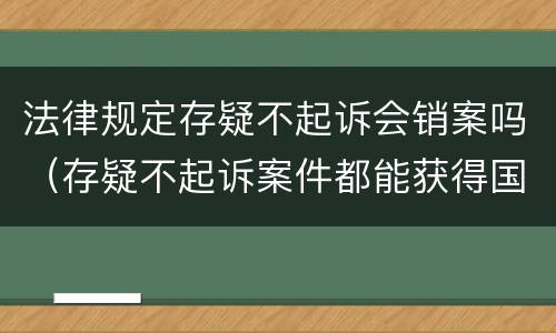 法律规定存疑不起诉会销案吗（存疑不起诉案件都能获得国家赔偿吗）