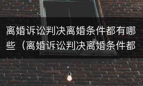 离婚诉讼判决离婚条件都有哪些（离婚诉讼判决离婚条件都有哪些内容）