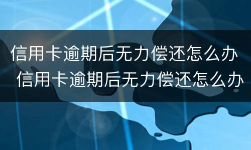 信用卡逾期后无力偿还怎么办 信用卡逾期后无力偿还怎么办?天涯问答