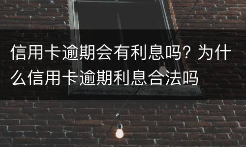 信用卡逾期会有利息吗? 为什么信用卡逾期利息合法吗