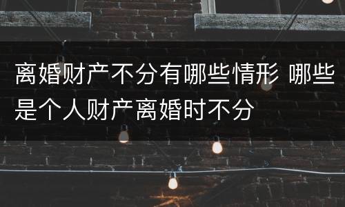 离婚财产不分有哪些情形 哪些是个人财产离婚时不分