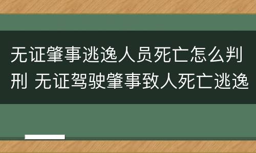 无证肇事逃逸人员死亡怎么判刑 无证驾驶肇事致人死亡逃逸