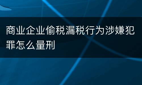 商业企业偷税漏税行为涉嫌犯罪怎么量刑