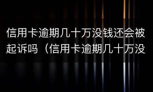 信用卡逾期几十万没钱还会被起诉吗（信用卡逾期几十万没钱还会被起诉吗知乎）