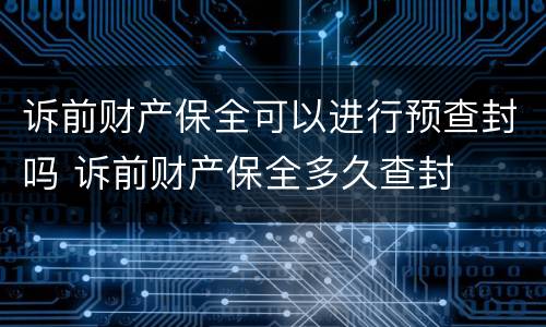 诉前财产保全可以进行预查封吗 诉前财产保全多久查封