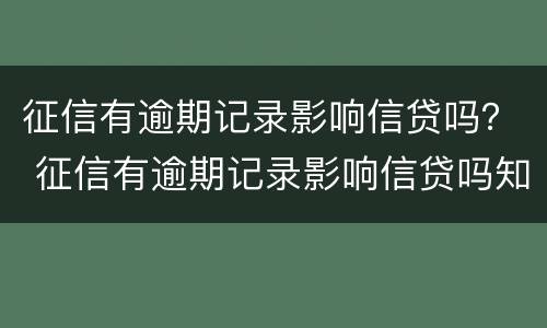 征信有逾期记录影响信贷吗？ 征信有逾期记录影响信贷吗知乎