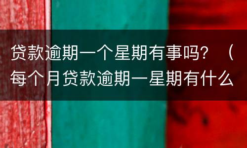 贷款逾期一个星期有事吗？（每个月贷款逾期一星期有什么后果）