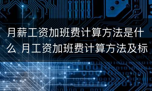 月薪工资加班费计算方法是什么 月工资加班费计算方法及标准