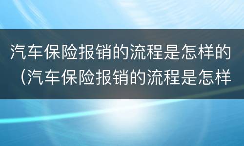 汽车保险报销的流程是怎样的（汽车保险报销的流程是怎样的呢）