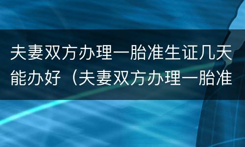 夫妻双方办理一胎准生证几天能办好（夫妻双方办理一胎准生证几天能办好啊）