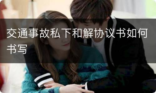 交通事故私下和解协议书如何书写