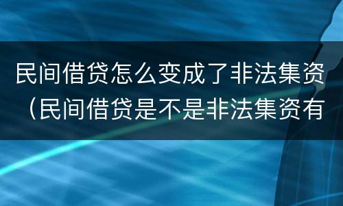民间借贷怎么变成了非法集资（民间借贷是不是非法集资有什么法律依据）