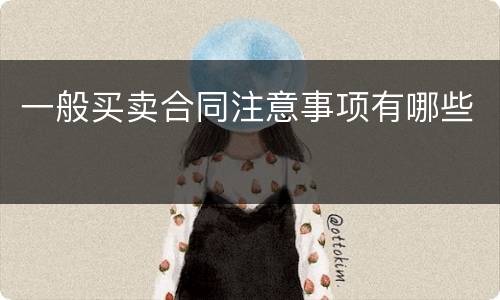 一般买卖合同注意事项有哪些