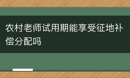 农村老师试用期能享受征地补偿分配吗