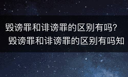 毁谤罪和诽谤罪的区别有吗？ 毁谤罪和诽谤罪的区别有吗知乎
