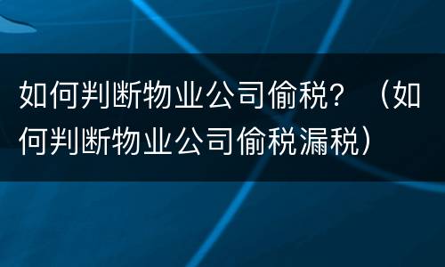 如何判断物业公司偷税？（如何判断物业公司偷税漏税）