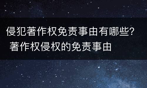 侵犯著作权免责事由有哪些？ 著作权侵权的免责事由