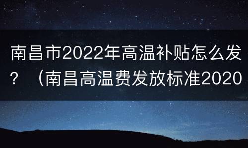 南昌市2022年高温补贴怎么发？（南昌高温费发放标准2020）
