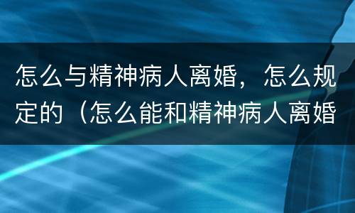 怎么与精神病人离婚，怎么规定的（怎么能和精神病人离婚）
