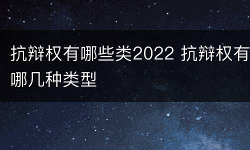 抗辩权有哪些类2022 抗辩权有哪几种类型