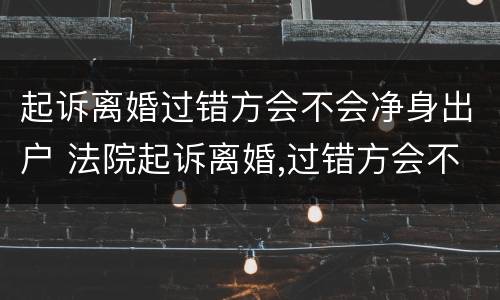 起诉离婚过错方会不会净身出户 法院起诉离婚,过错方会不会净身出户