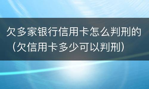 欠多家银行信用卡怎么判刑的（欠信用卡多少可以判刑）
