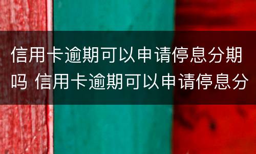 信用卡逾期可以申请停息分期吗 信用卡逾期可以申请停息分期吗怎么申请