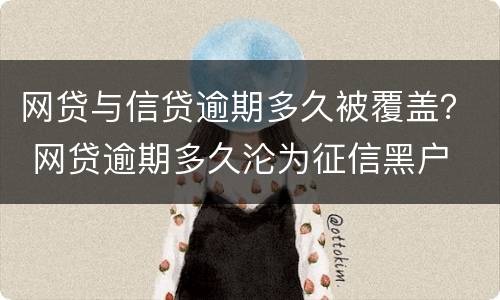 网贷与信贷逾期多久被覆盖？ 网贷逾期多久沦为征信黑户