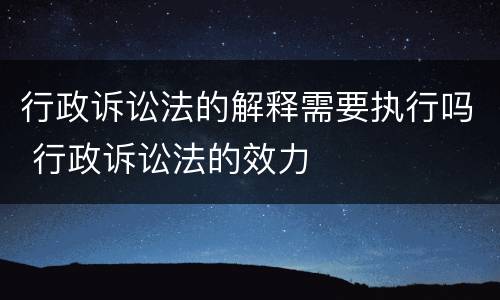 行政诉讼法的解释需要执行吗 行政诉讼法的效力