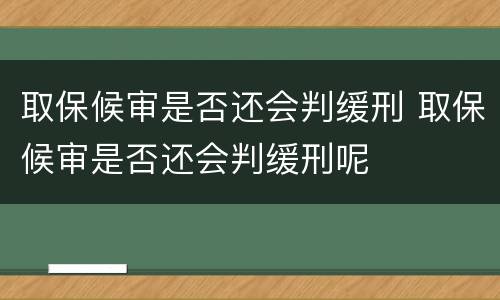 取保候审是否还会判缓刑 取保候审是否还会判缓刑呢