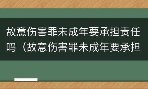 故意伤害罪未成年要承担责任吗（故意伤害罪未成年要承担责任吗判几年）