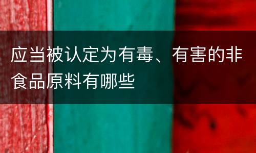 应当被认定为有毒、有害的非食品原料有哪些