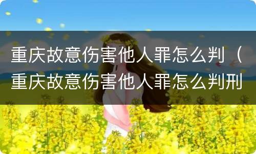 重庆故意伤害他人罪怎么判（重庆故意伤害他人罪怎么判刑）