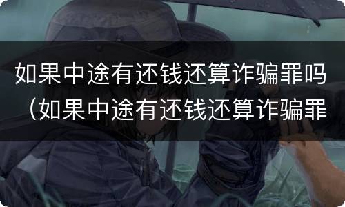 如果中途有还钱还算诈骗罪吗（如果中途有还钱还算诈骗罪吗怎么判）